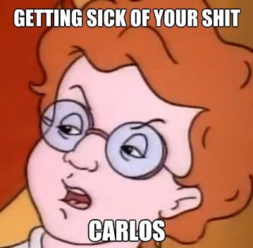 Meme Getting sick of your shit Carlos