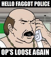 Meme Hello faggot police - Op's loose again