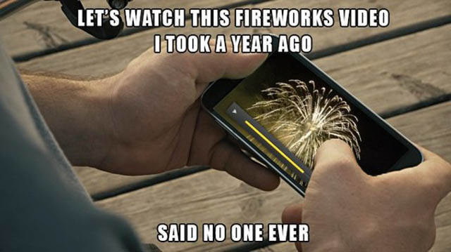 Meme Let's watch this fireworks video I took a year ago said no one ever
