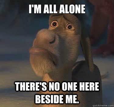 Meme I'm all alone there's no one here beside me