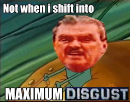 Meme Not when I shift info Maximum Disgust