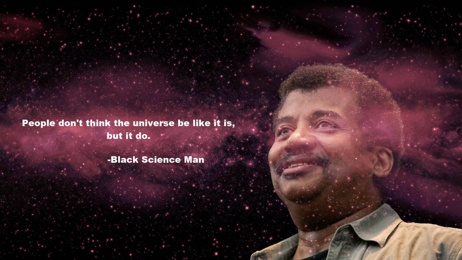 Meme People don't think the univerce be like it is, but I do - Black Science Man