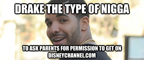 Meme Drake the type of nigga to ask parents for permission to get on disneychannel.com