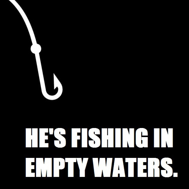 He's fishing in empty waters