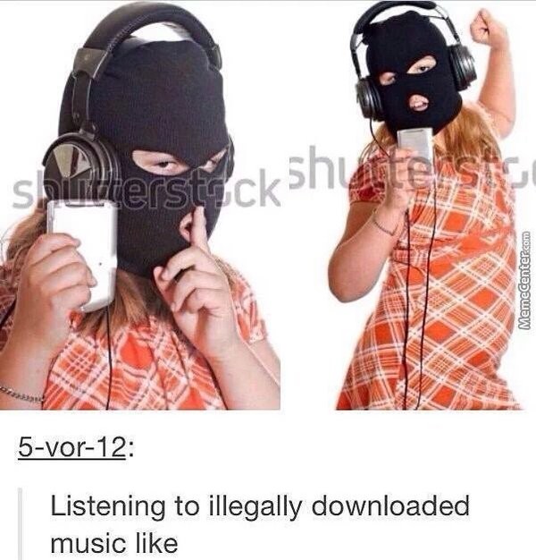 Meme Listening to illegally downloaded music like