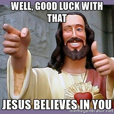 Meme Well, good luck with that - Jesus believes in you