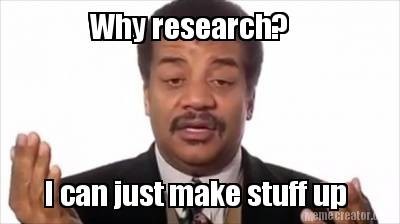 Meme Why research? - I can just make stuff up