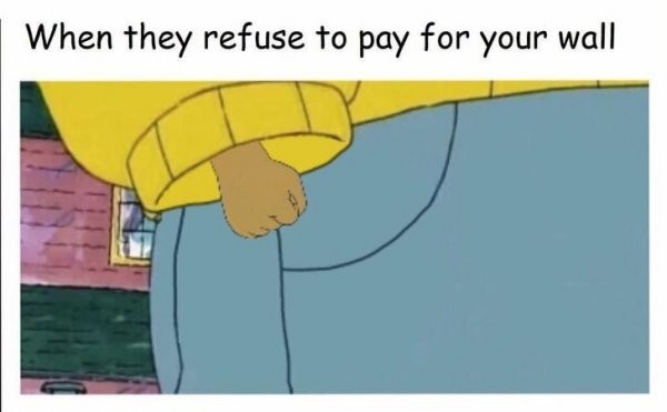 Meme When they refuse to pay for your wall