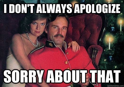 Meme I don't always apologize - Sorry about that