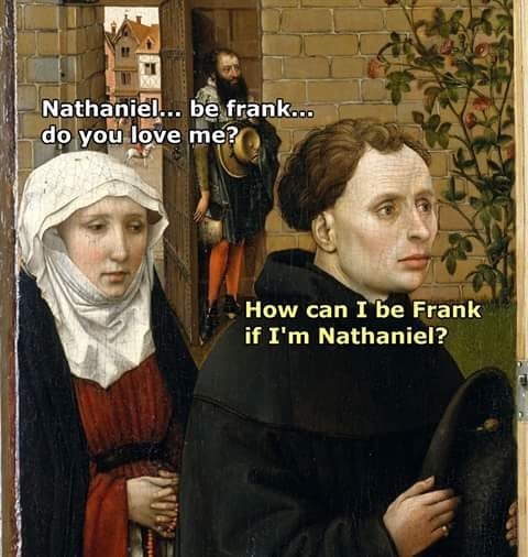 Meme Nathaniel be frank do you love me?