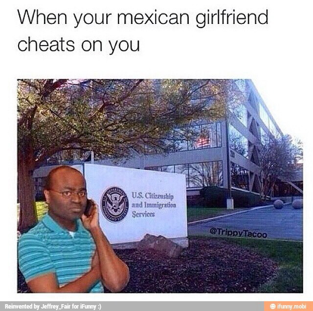Meme When your mexican girlfriend cheats on you