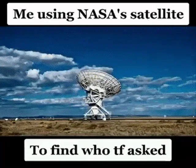Meme Me using NASA satellite to find who tf asked