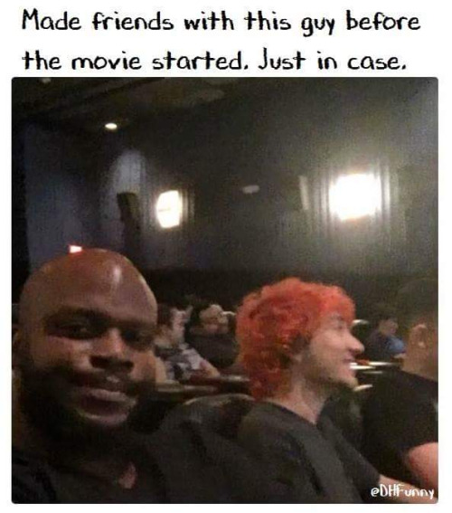 Meme Made friends with this guy before the movie started. Just in case.