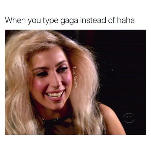 When you typed gaga instead of haha