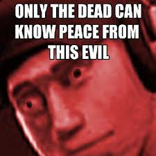 Meme Only the dead can know peace from this evil