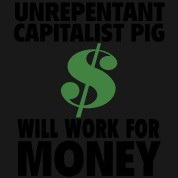 Meme Unrepentant capitalist pig will work for money