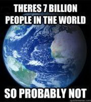 Meme There's 7 billion people in the world so probably not