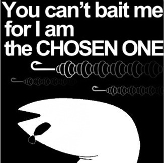 You can't bait me for I am the chosen one