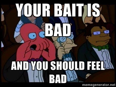 Your bait is bad and you should feel bad