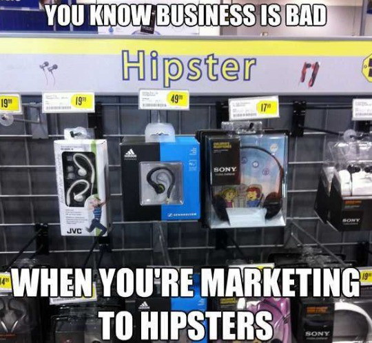 Meme You know business is bad when you're marketing to hipsters