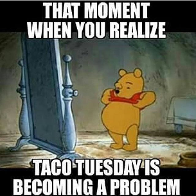 Meme That moment when you realize taco tuesday is becoming a problem