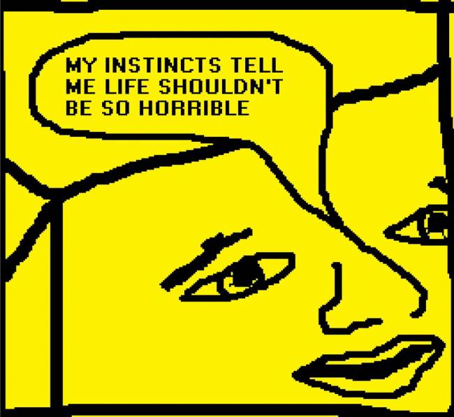 My instincts tell me life shouldn't be so horrible