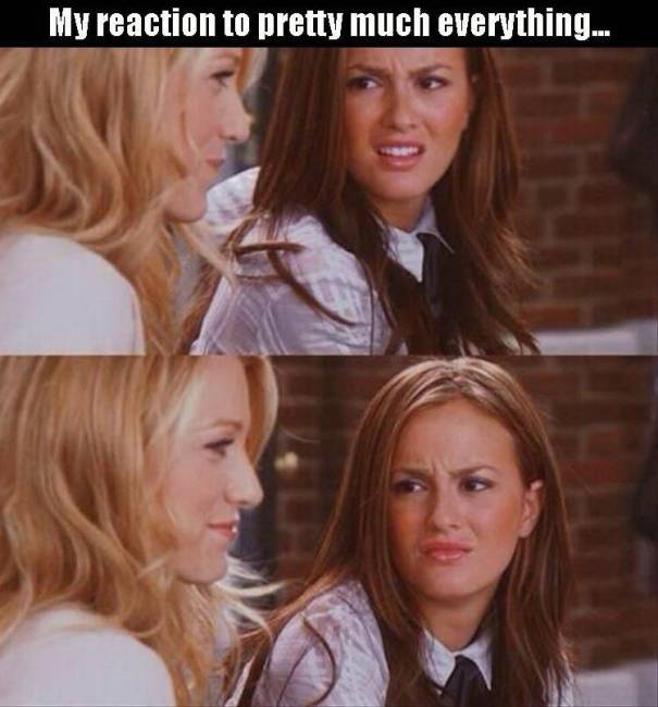 My reaction to pretty much everything