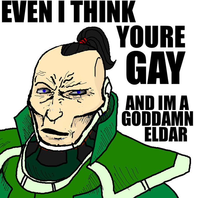 Meme Even I think you're gay and I'm a goddamn eldar