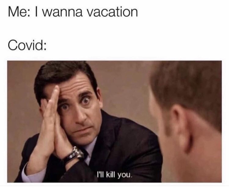 Meme I wanna vacation - Covid: I'll kill you