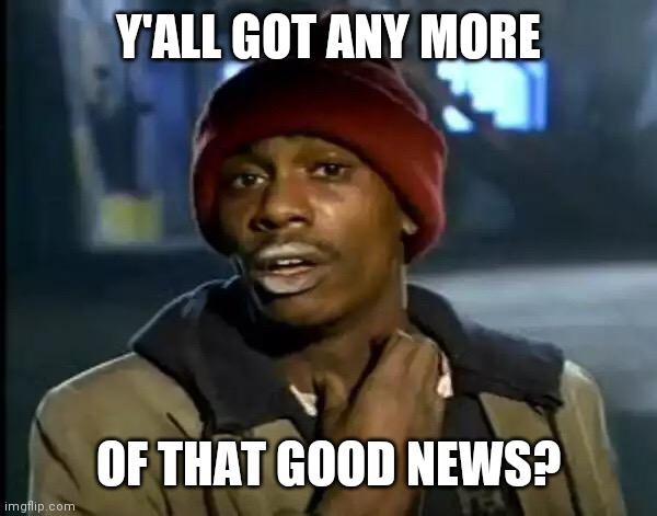 Meme Y'all got any more of good news?