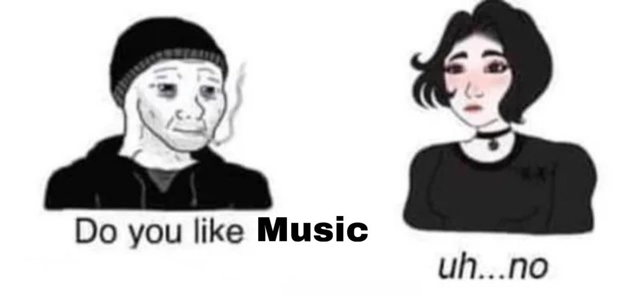 Meme Do you like music? - No