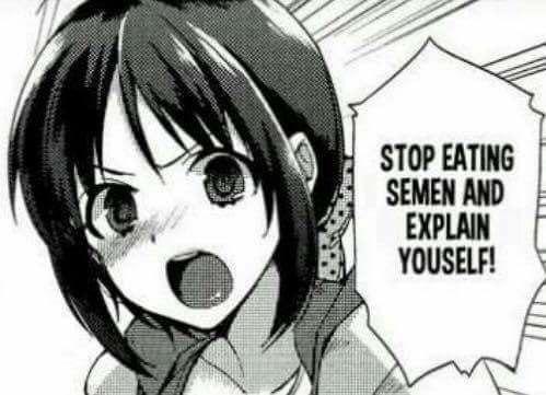 Meme Stop eating semen and explain yourself!