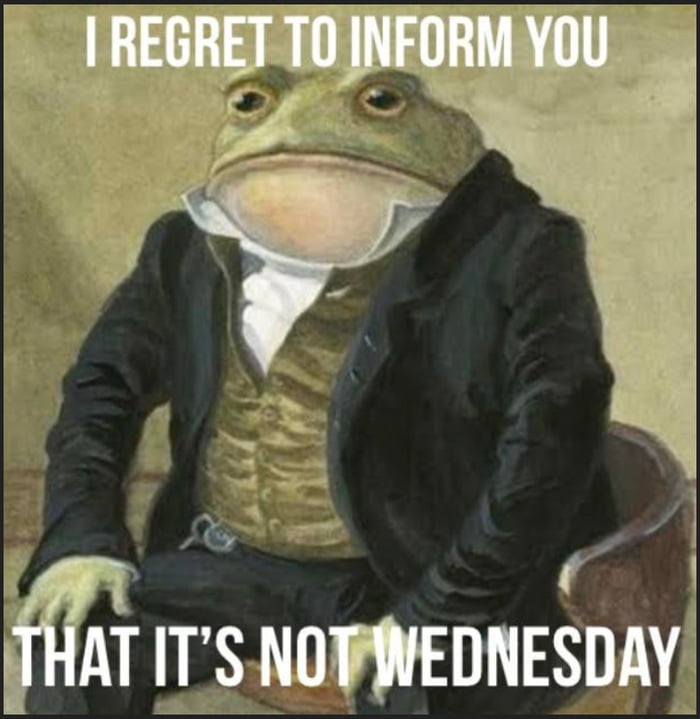 Meme I regret to inform you - That it's not wednesday