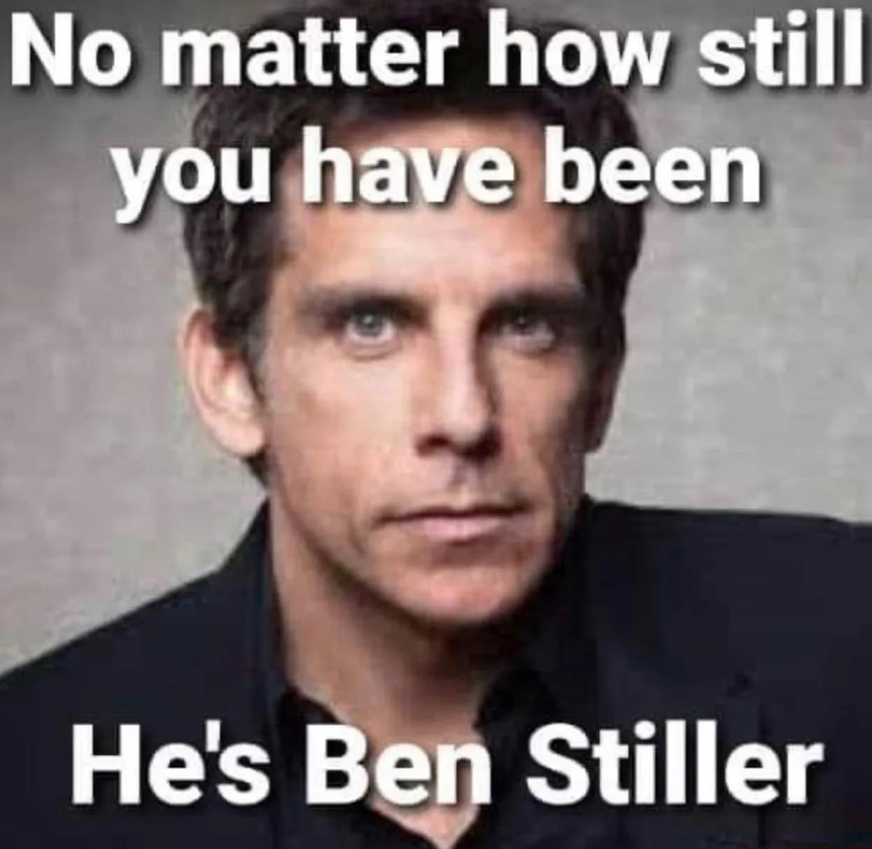 Meme No matter how still you have been - He's Ben Stiller