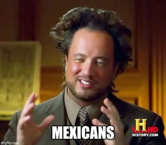 Meme Mexicans - Ancient Aliens Guy