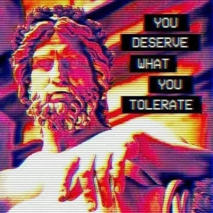 Meme You deserve what you tolerate