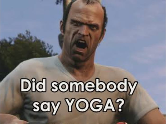 Meme Did somebody say yoga? - Trevor Philips - GTA5