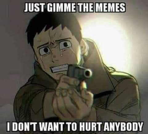 Meme Just gimme the memes I don't want to hurt anybody