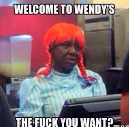 Meme Welcome to Wendy's - The fuck you want?