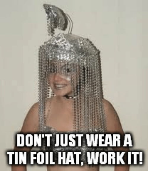 Meme Don't just wear a tin foil hat work it