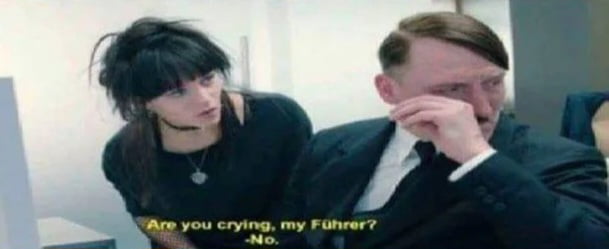 Meme Are you crying my Fuhrer? - No