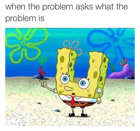 Meme When the problem asks what the problem is